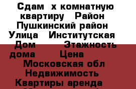 Сдам 2х комнатную квартиру › Район ­ Пушкинский район › Улица ­ Институтская › Дом ­ 18 › Этажность дома ­ 5 › Цена ­ 25 000 - Московская обл. Недвижимость » Квартиры аренда   . Московская обл.